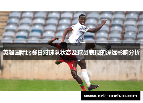 英超国际比赛日对球队状态及球员表现的深远影响分析