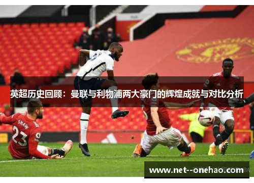 英超历史回顾：曼联与利物浦两大豪门的辉煌成就与对比分析