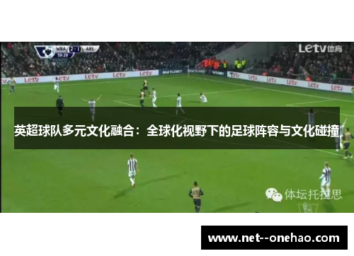 英超球队多元文化融合：全球化视野下的足球阵容与文化碰撞