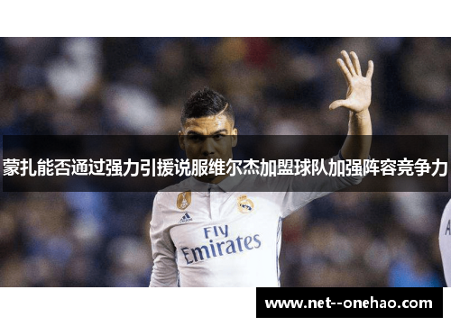 蒙扎能否通过强力引援说服维尔杰加盟球队加强阵容竞争力