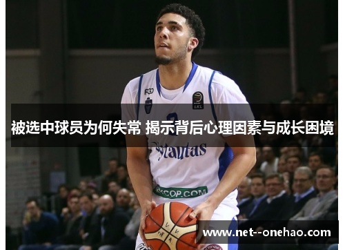 被选中球员为何失常 揭示背后心理因素与成长困境