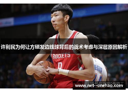 许利民为何让方硕发边线球背后的战术考虑与深层原因解析