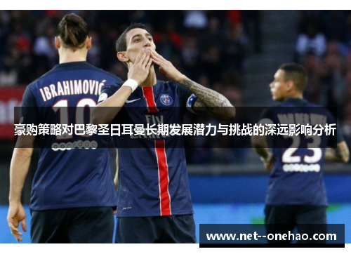 豪购策略对巴黎圣日耳曼长期发展潜力与挑战的深远影响分析