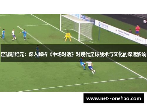 足球新纪元：深入解析《中场对话》对现代足球战术与文化的深远影响