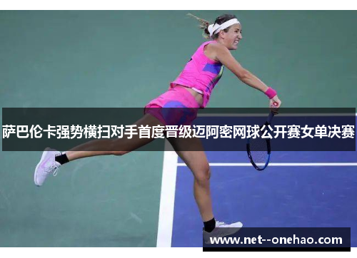 萨巴伦卡强势横扫对手首度晋级迈阿密网球公开赛女单决赛