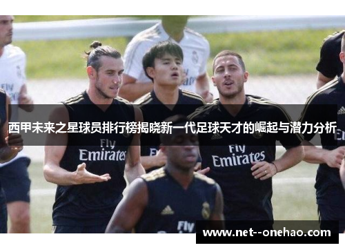 西甲未来之星球员排行榜揭晓新一代足球天才的崛起与潜力分析