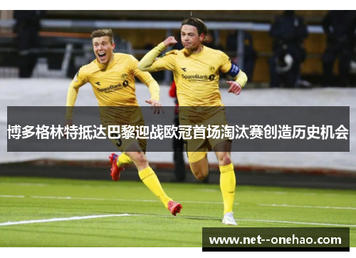 博多格林特抵达巴黎迎战欧冠首场淘汰赛创造历史机会