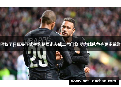 巴黎圣日耳曼正式签约萨福诺夫成二号门将 助力球队争夺更多荣誉