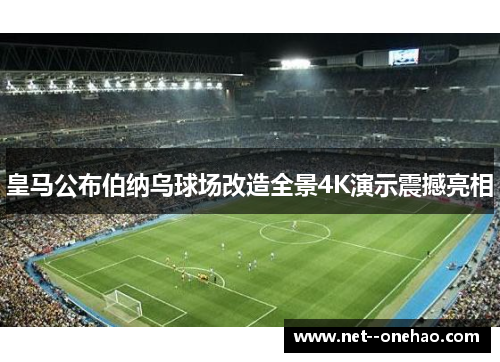 皇马公布伯纳乌球场改造全景4K演示震撼亮相