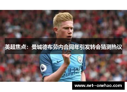 英超焦点：曼城德布劳内合同年引发转会猜测热议