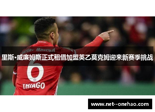 里斯·威廉姆斯正式租借加盟英乙莫克姆迎来新赛季挑战