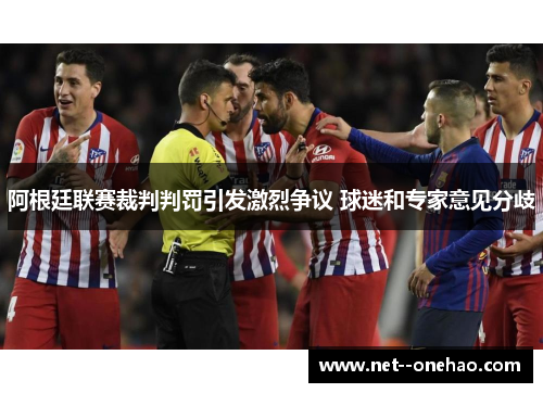 阿根廷联赛裁判判罚引发激烈争议 球迷和专家意见分歧