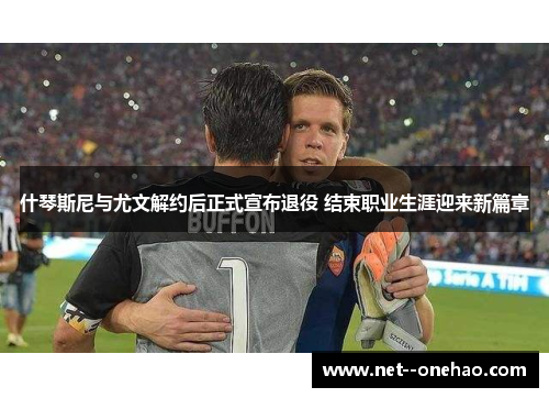 什琴斯尼与尤文解约后正式宣布退役 结束职业生涯迎来新篇章