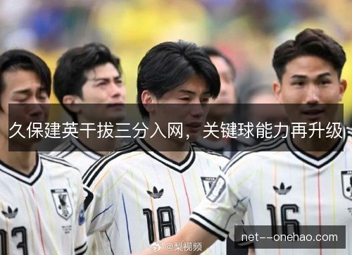久保建英干拔三分入网，关键球能力再升级